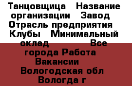 Танцовщица › Название организации ­ Завод › Отрасль предприятия ­ Клубы › Минимальный оклад ­ 59 000 - Все города Работа » Вакансии   . Вологодская обл.,Вологда г.